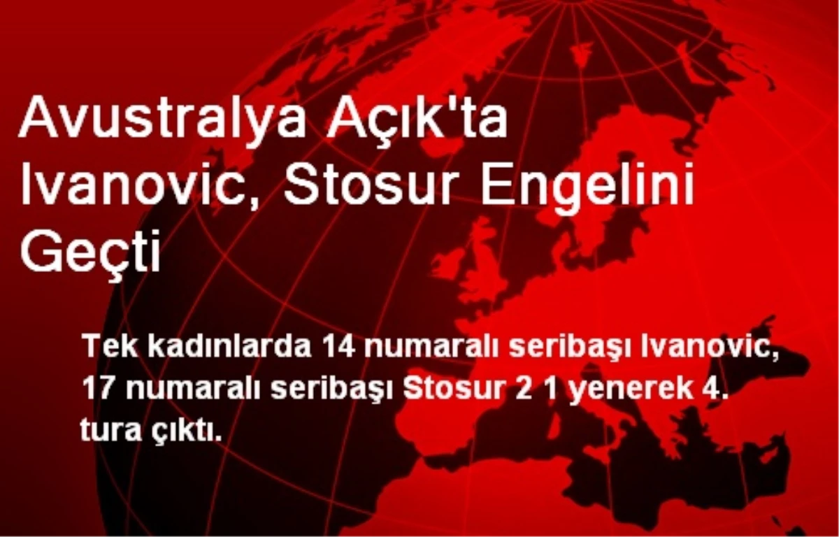 Avustralya Açık\'ta Ivanovic, Stosur Engelini Geçti