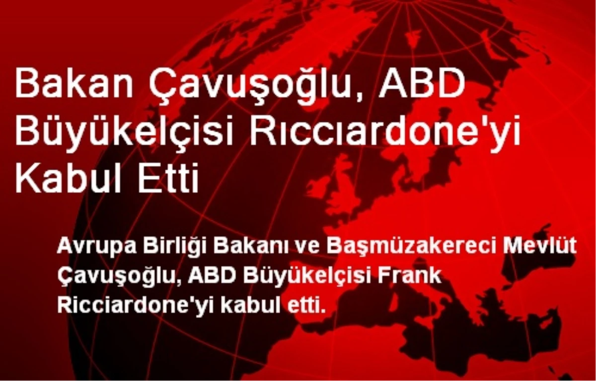 Bakan Çavuşoğlu, ABD Büyükelçisi Rıccıardone\'yi Kabul Etti