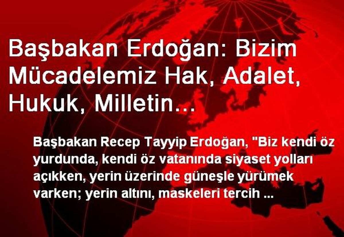 Başbakan Erdoğan: Bizim Mücadelemiz Hak, Adalet, Hukuk, Milletin Değerlerini Yüceltme Mücadelesi