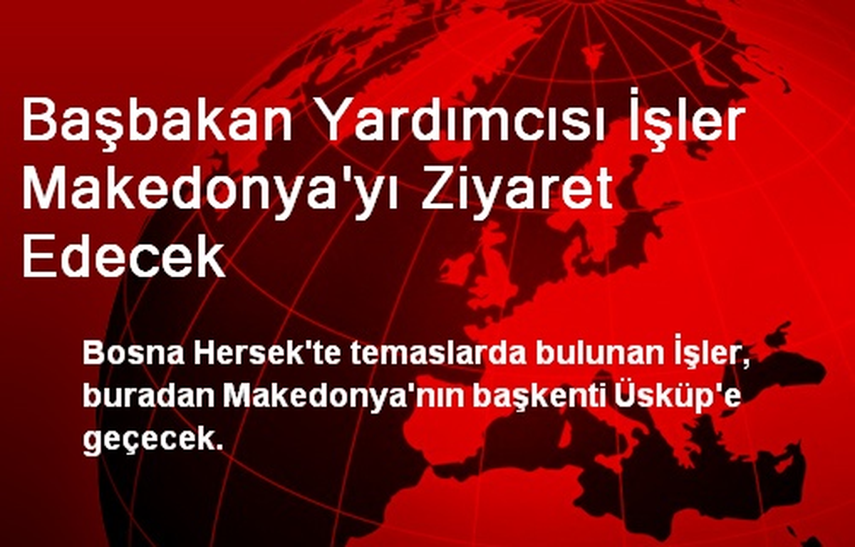 Başbakan Yardımcısı İşler Makedonya\'yı Ziyaret Edecek