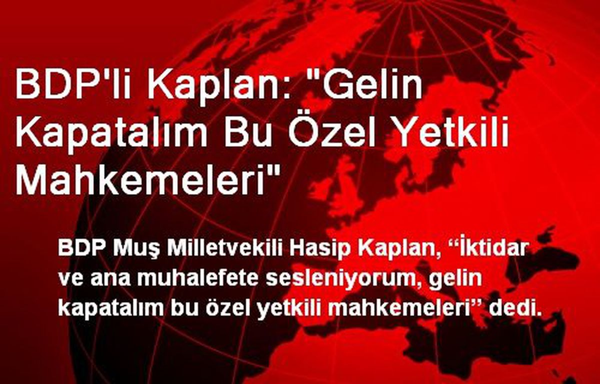 BDP\'li Kaplan: "Gelin Kapatalım Bu Özel Yetkili Mahkemeleri"