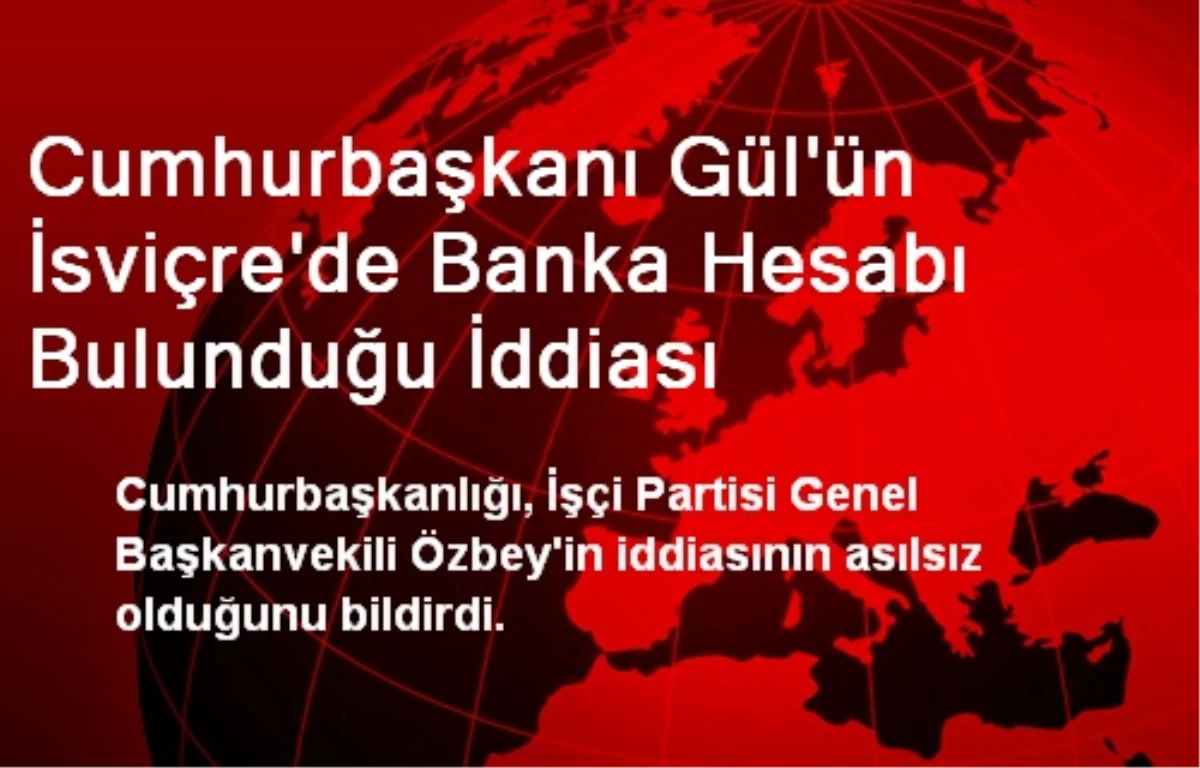 Cumhurbaşkanı Gül\'ün İsviçre\'de Banka Hesabı Bulunduğu İddiası