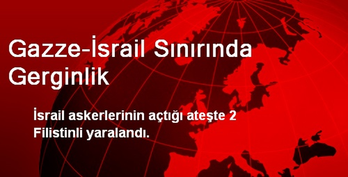 Gazze-İsrail Sınırında Gerginlik