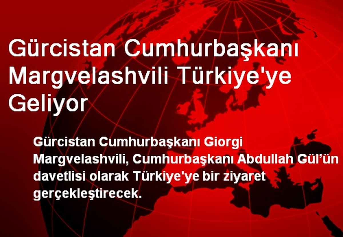 Gürcistan Cumhurbaşkanı Margvelashvili Türkiye\'ye Geliyor