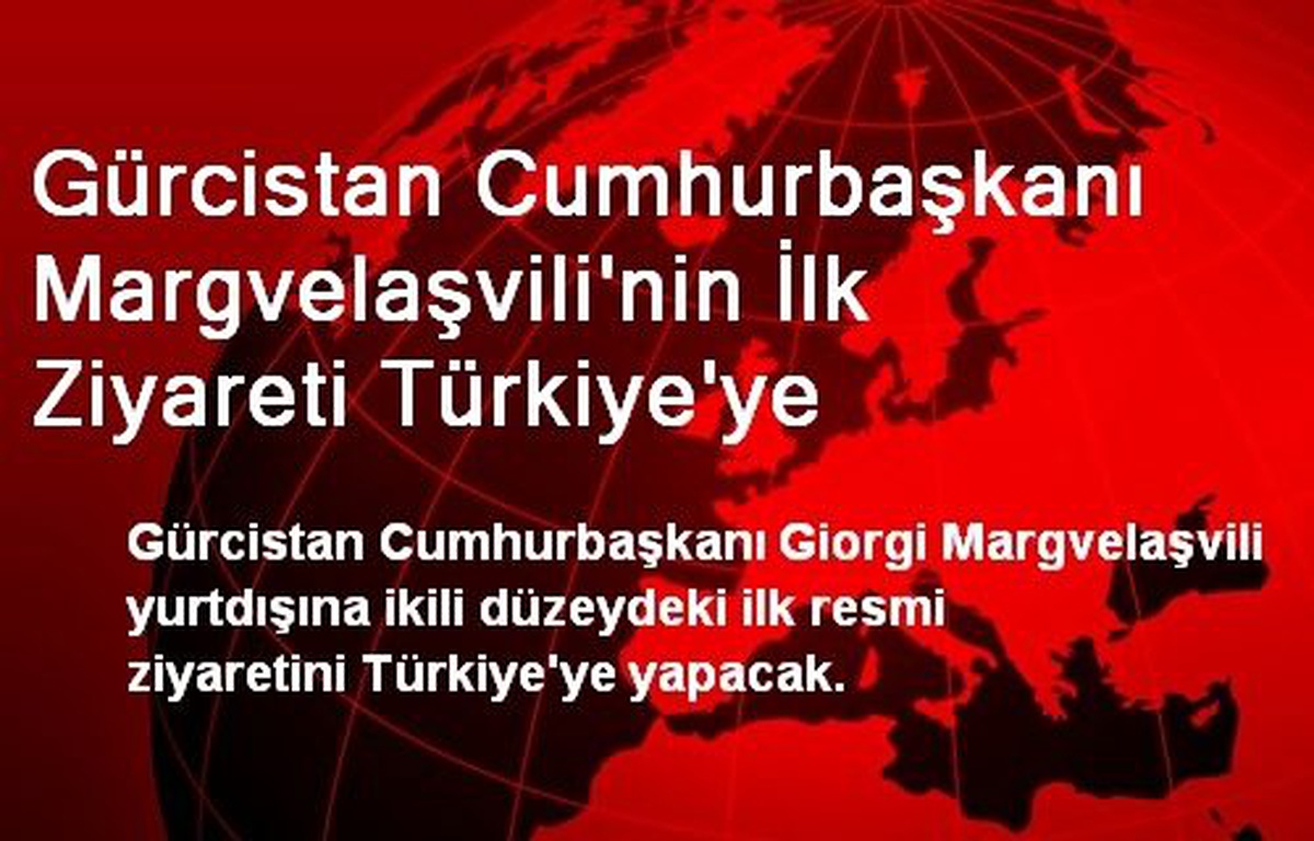 Gürcistan Cumhurbaşkanı Margvelaşvili\'nin İlk Ziyareti Türkiye\'ye