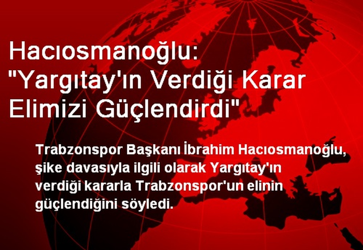 "Yargıtay\'ın Verdiği Karar Elimizi Güçlendirdi"