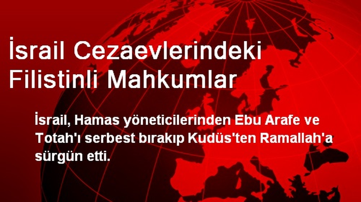 İsrail, Arafe ve Totah\'ı Ramallah\'a Sürgün Etti