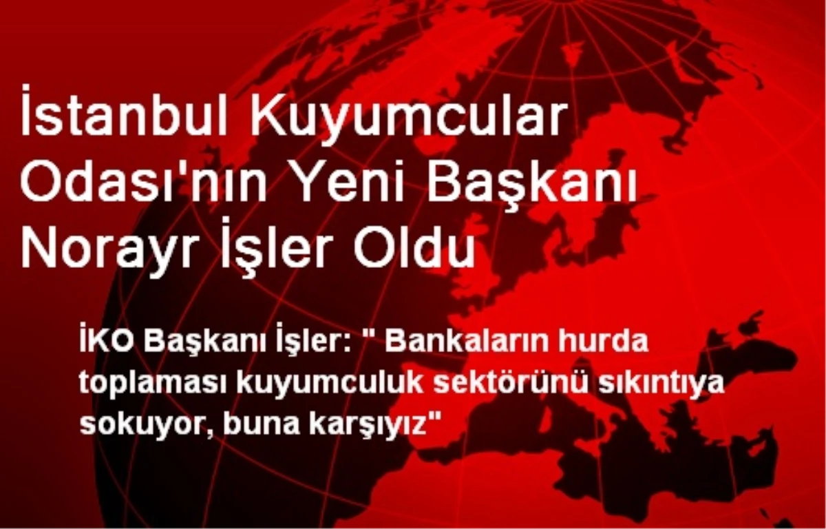İstanbul Kuyumcular Odası\'nın Yeni Başkanı Norayr İşler Oldu
