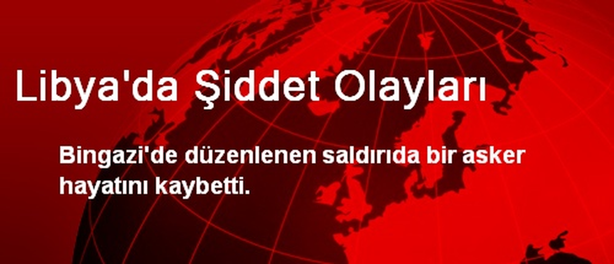 Libya\'da Şiddet Olayları