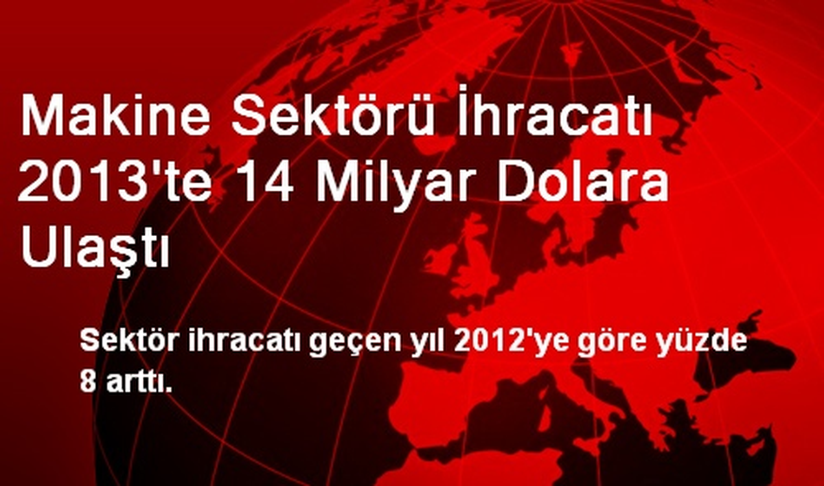 Makine Sektörü İhracatı 2013\'te 14 Milyar Dolara Ulaştı