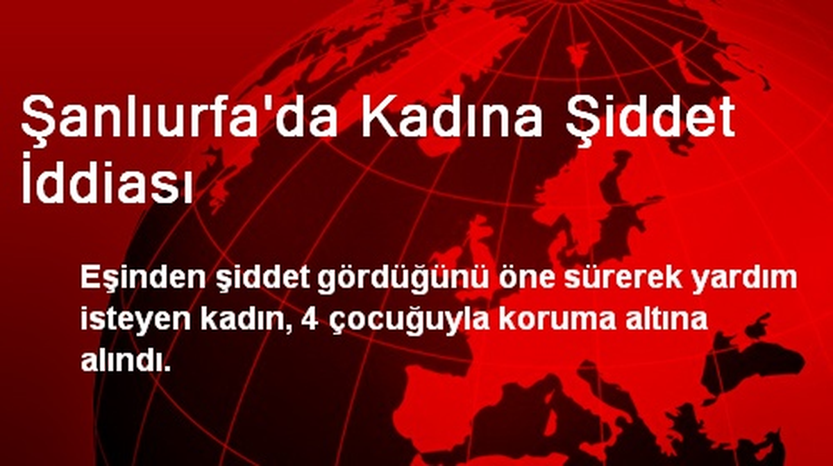 Şanlıurfa\'da Şiddet Gören Kadın Sığınma Evine Yerleştirildi