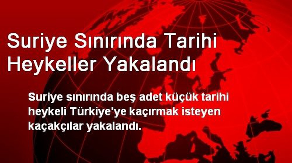Suriye Sınırında Tarihi Heykeller Yakalandı