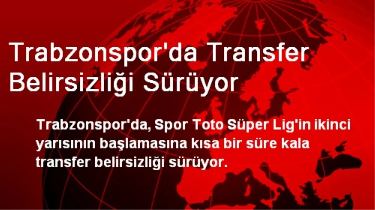 Trabzonspor\'da Transfer Belirsizliği Sürüyor