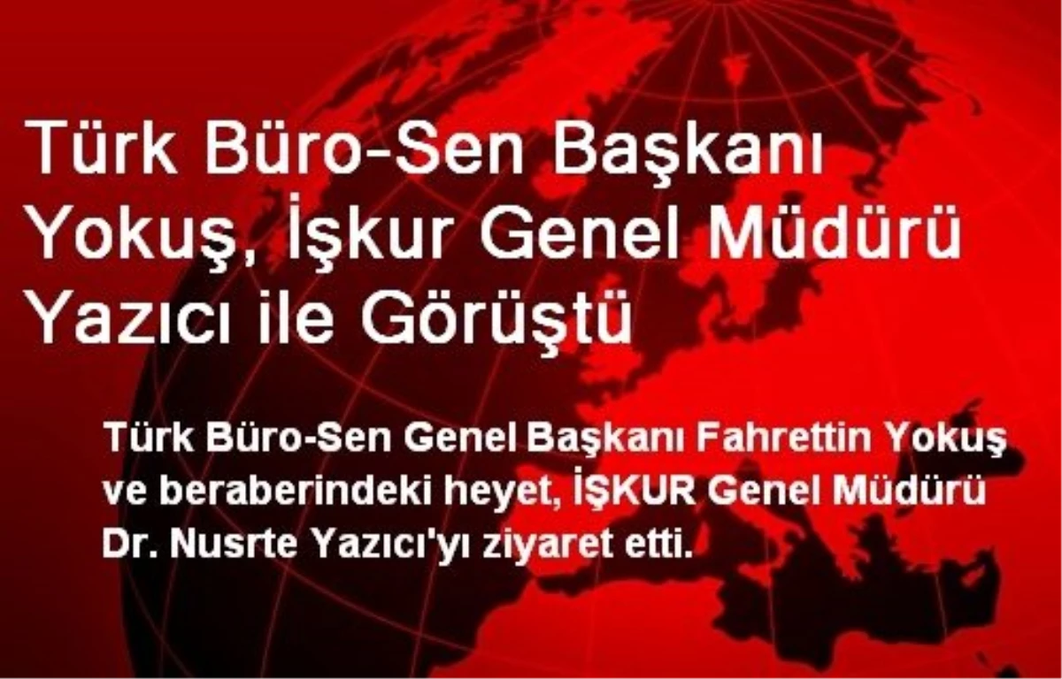 Türk Büro-Sen Başkanı Yokuş, İşkur Genel Müdürü Yazıcı ile Görüştü