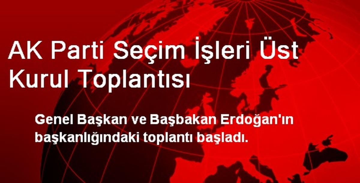 AK Parti Seçim İşleri Üst Kurul Toplantısı Başladı