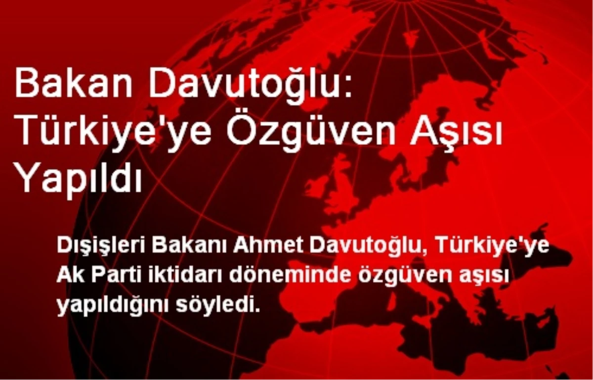 Bakan Davutoğlu: Türkiye\'ye Özgüven Aşısı Yapıldı