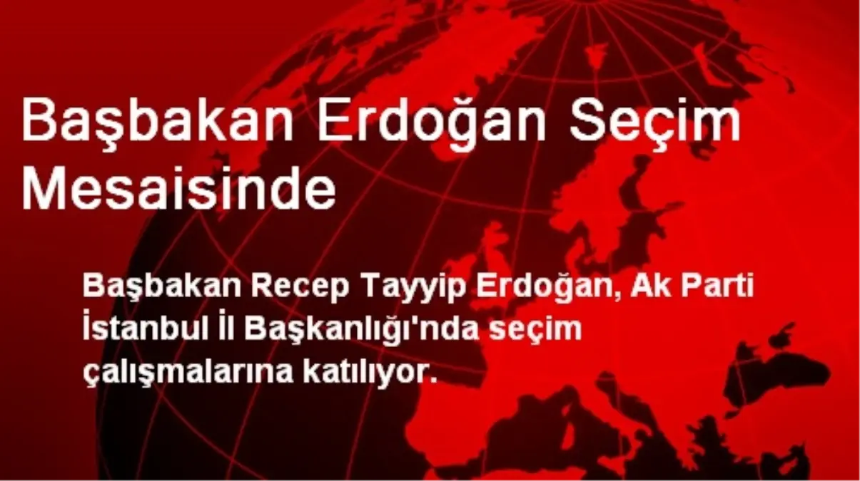 Başbakan Erdoğan Seçim Mesaisinde