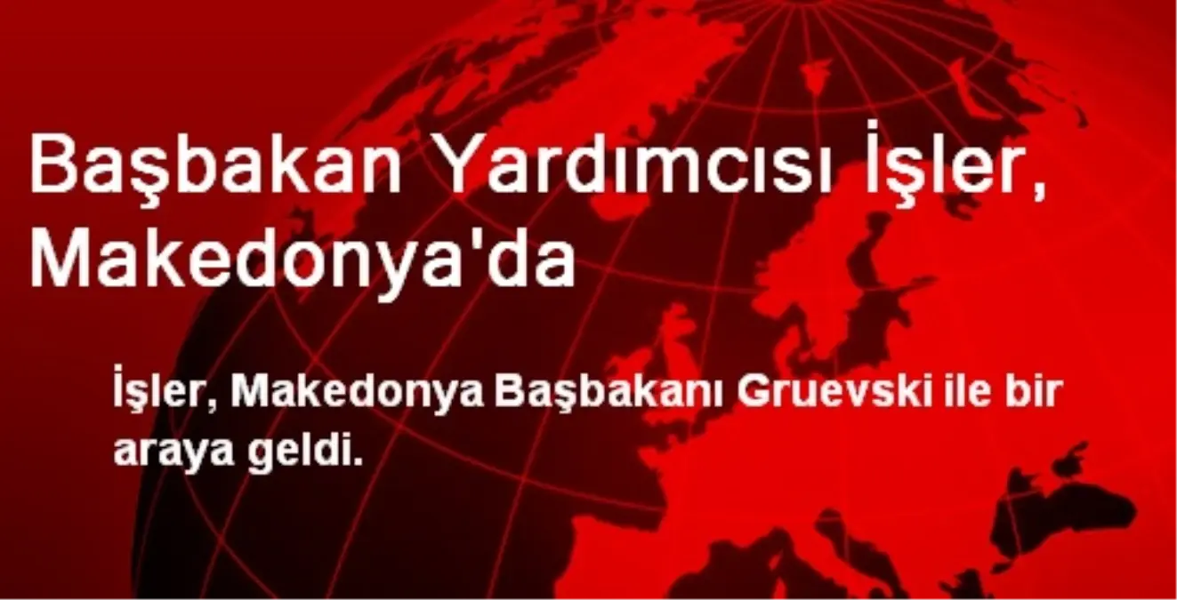 Başbakan Yardımcısı İşler, Makedonya\'da
