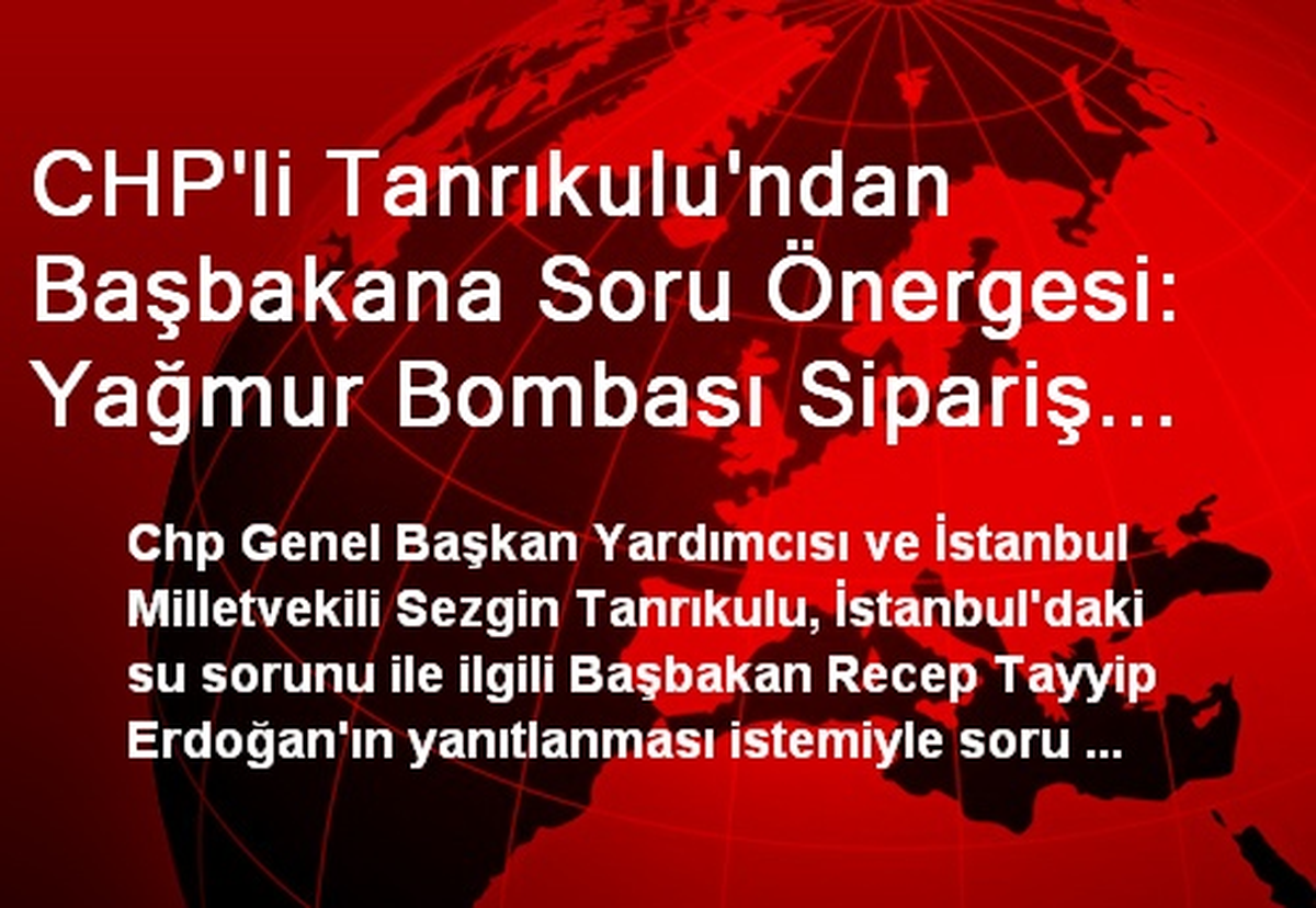 CHP\'li Tanrıkulu\'ndan Başbakana Soru Önergesi: Yağmur Bombası Sipariş Edildi Mi?