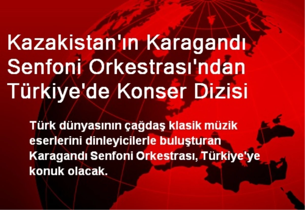 Kazakistan\'ın Karagandı Senfoni Orkestrası\'ndan Türkiye\'de Konser Dizisi