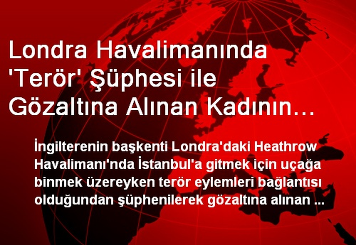 Londra Havalimanında \'Terör\' Şüphesi ile Gözaltına Alınan Kadının Sorgusu Sürüyor