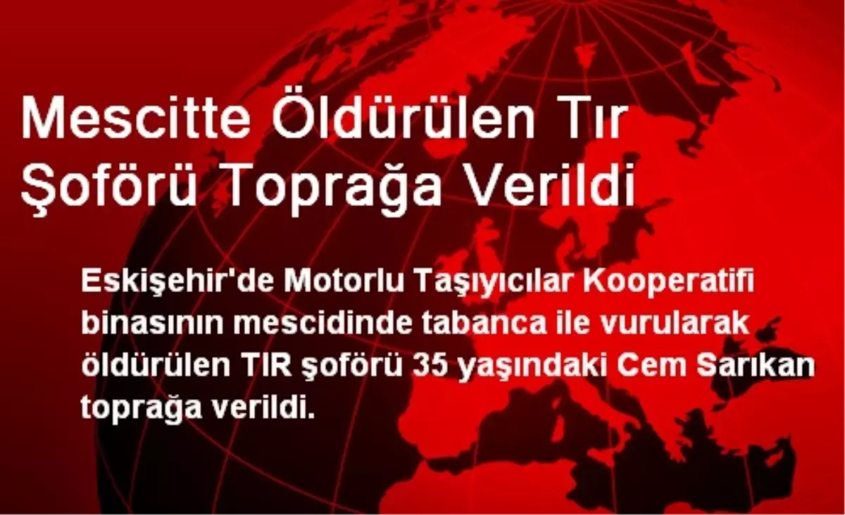 Mescitte Öldürülen Tır Şoförü Toprağa Verildi