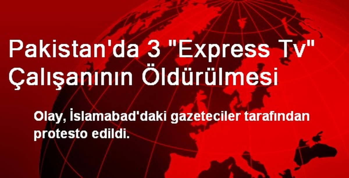 Pakistan\'da 3 "Express Tv" Çalışanının Öldürülmesi