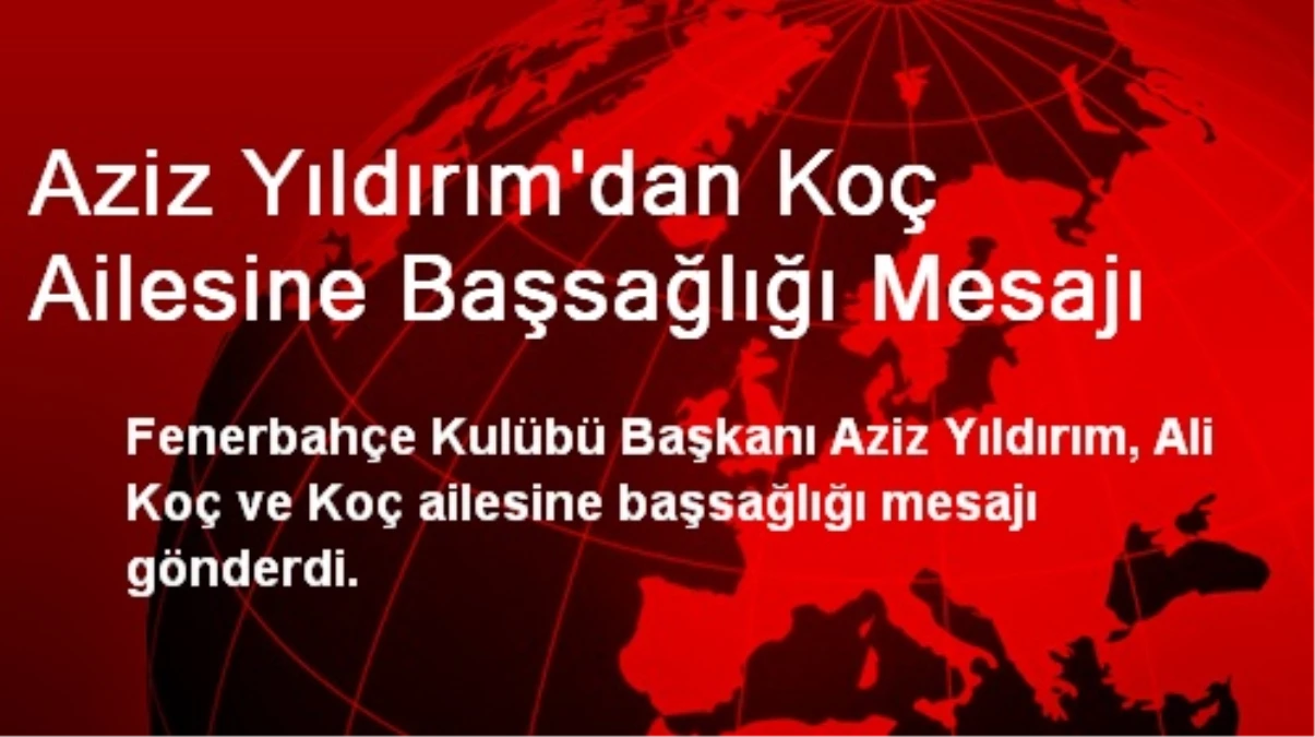 Aziz Yıldırım'dan Koç Ailesine Başsağlığı Mesajı