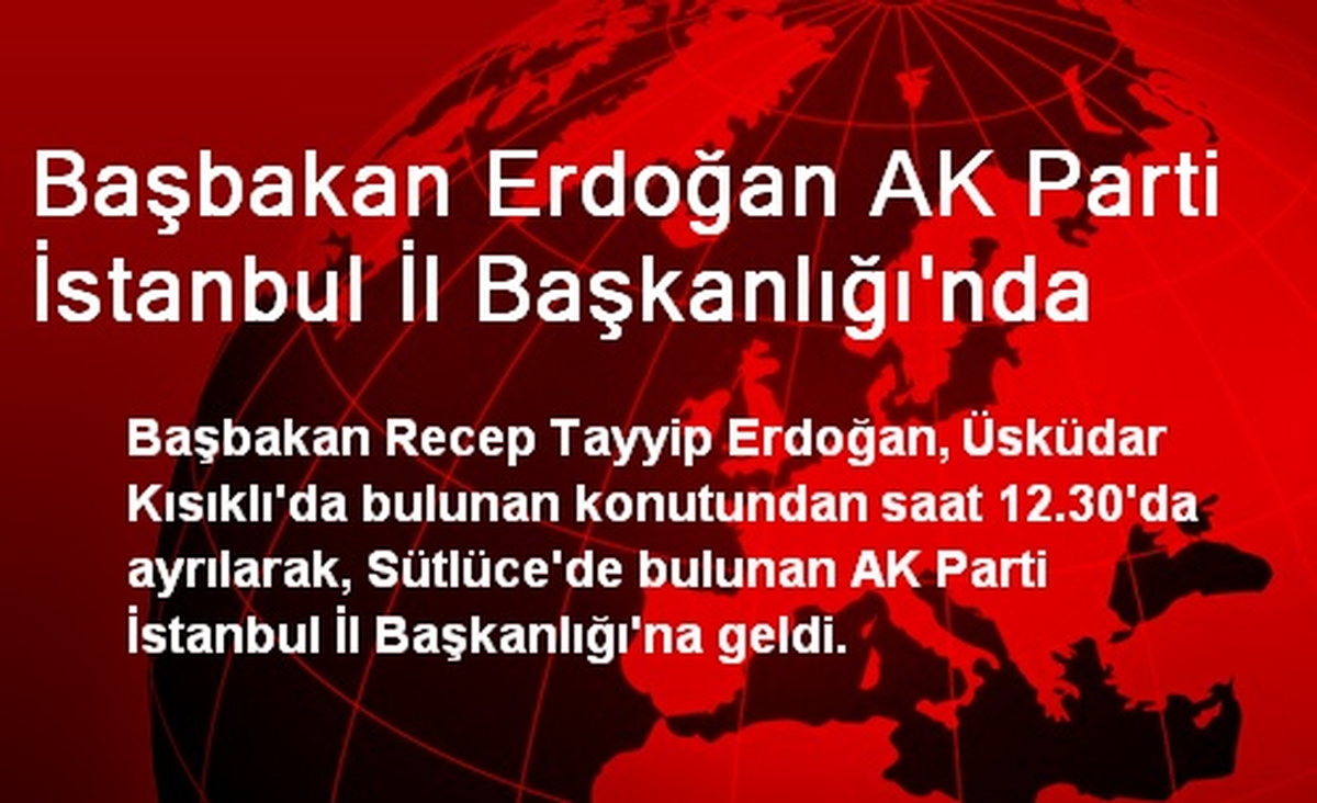 Başbakan Erdoğan AK Parti İstanbul İl Başkanlığı\'nda