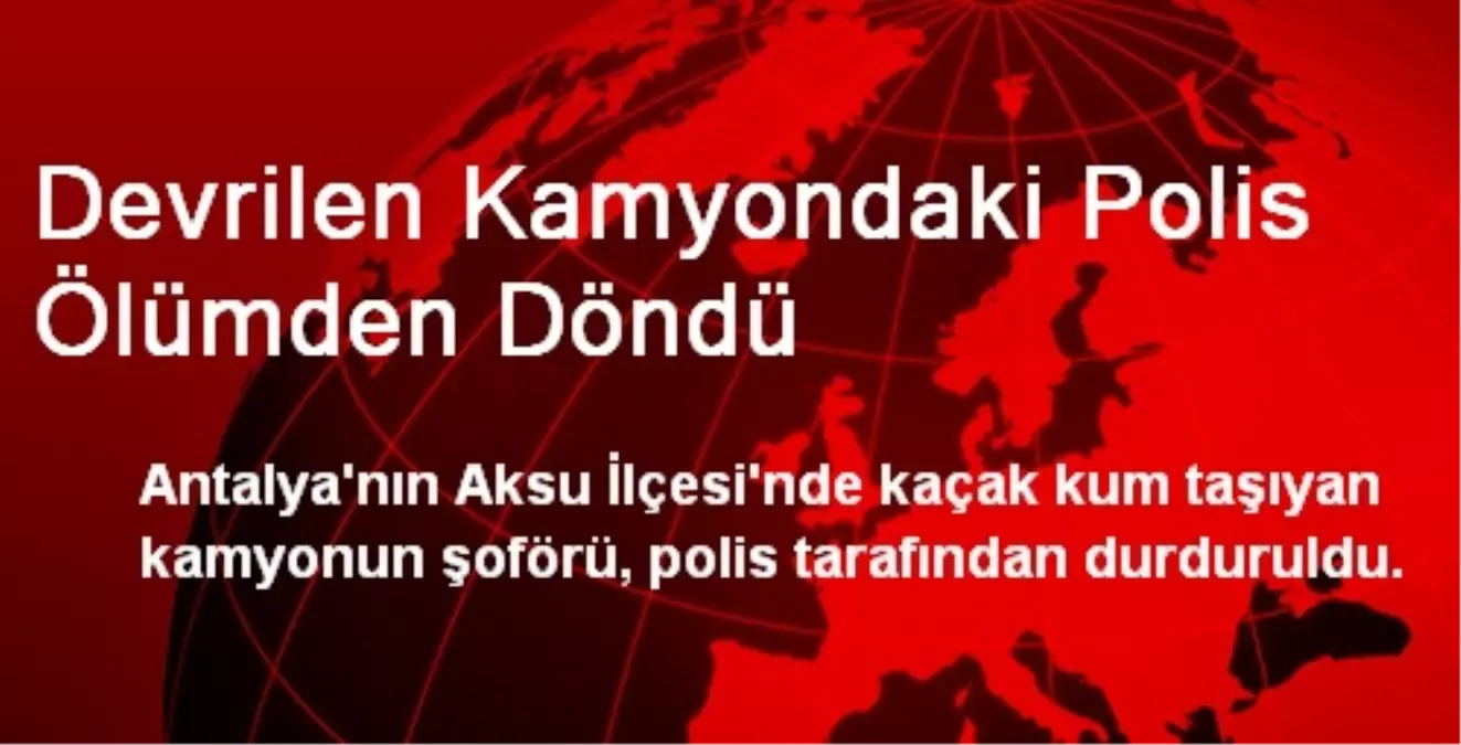 Devrilen Kamyondaki Polis Ölümden Döndü