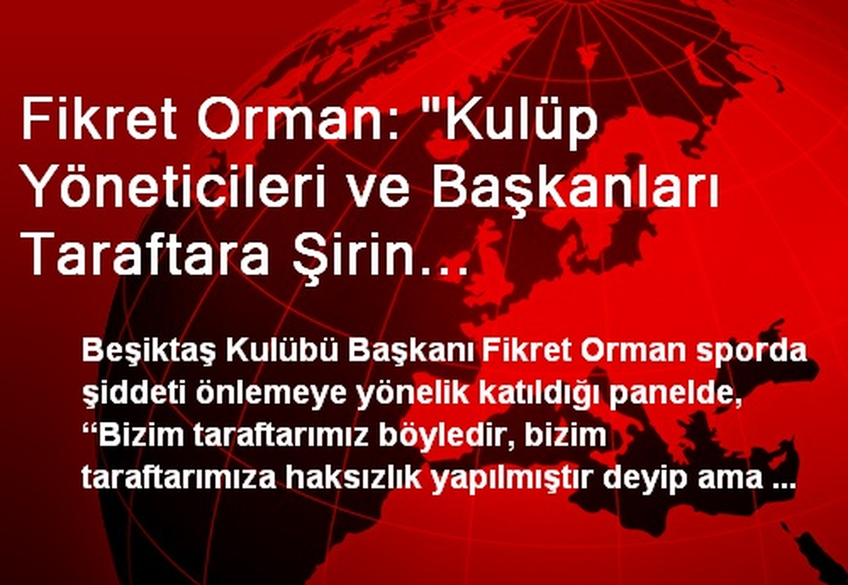 Fikret Orman: "Kulüp Yöneticileri ve Başkanları Taraftara Şirin Gözükebilmek İçin Popüler Laflar...
