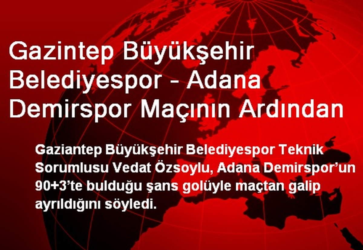Gazintep Büyükşehir Belediyespor - Adana Demirspor Maçının Ardından