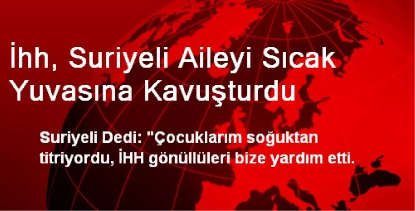 İhh, Suriyeli Aileyi Sıcak Yuvasına Kavuşturdu