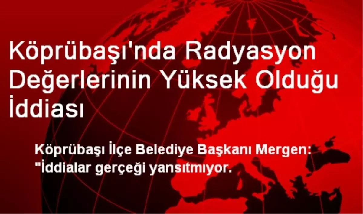 Köprübaşı\'nda Radyasyon Değerlerinin Yüksek Olduğu İddiası