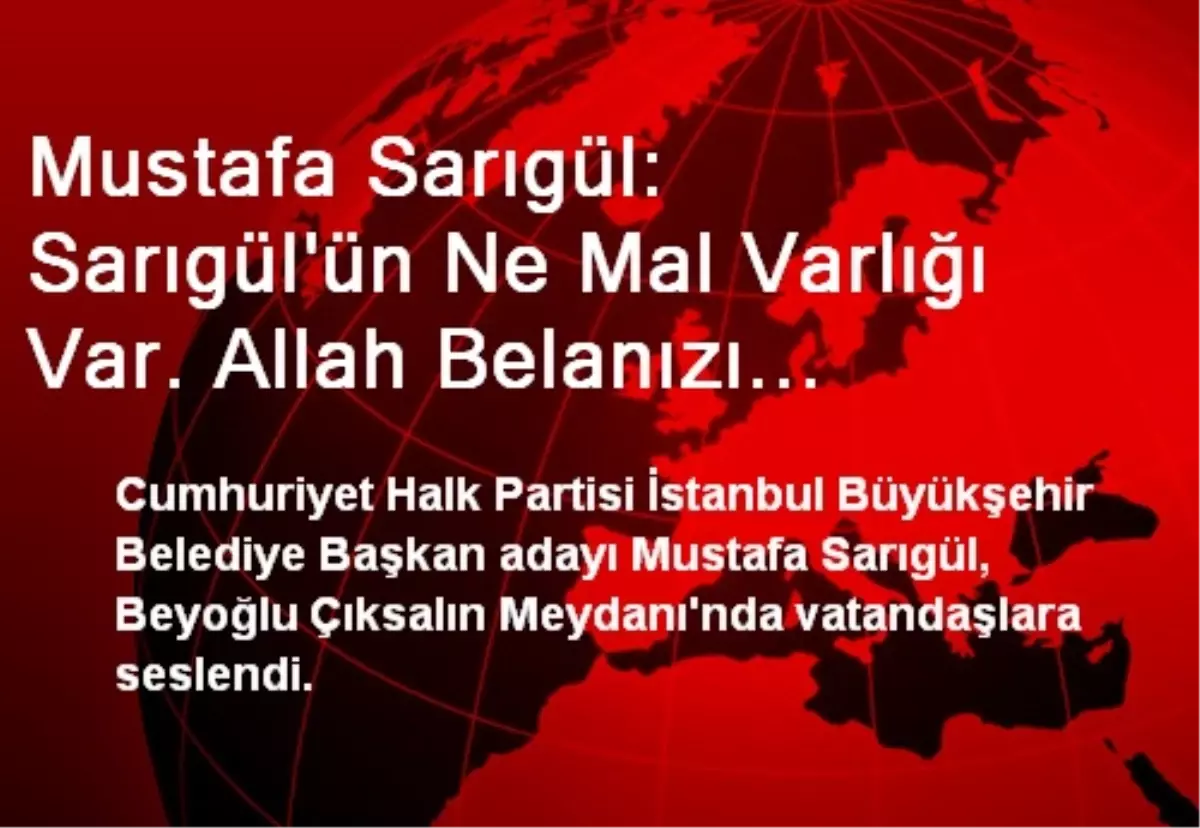 Mustafa Sarıgül: Sarıgül\'ün Ne Mal Varlığı Var. Allah Belanızı Vermesin