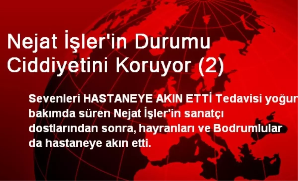 Nejat İşler\'in Durumu Ciddiyetini Koruyor (2)