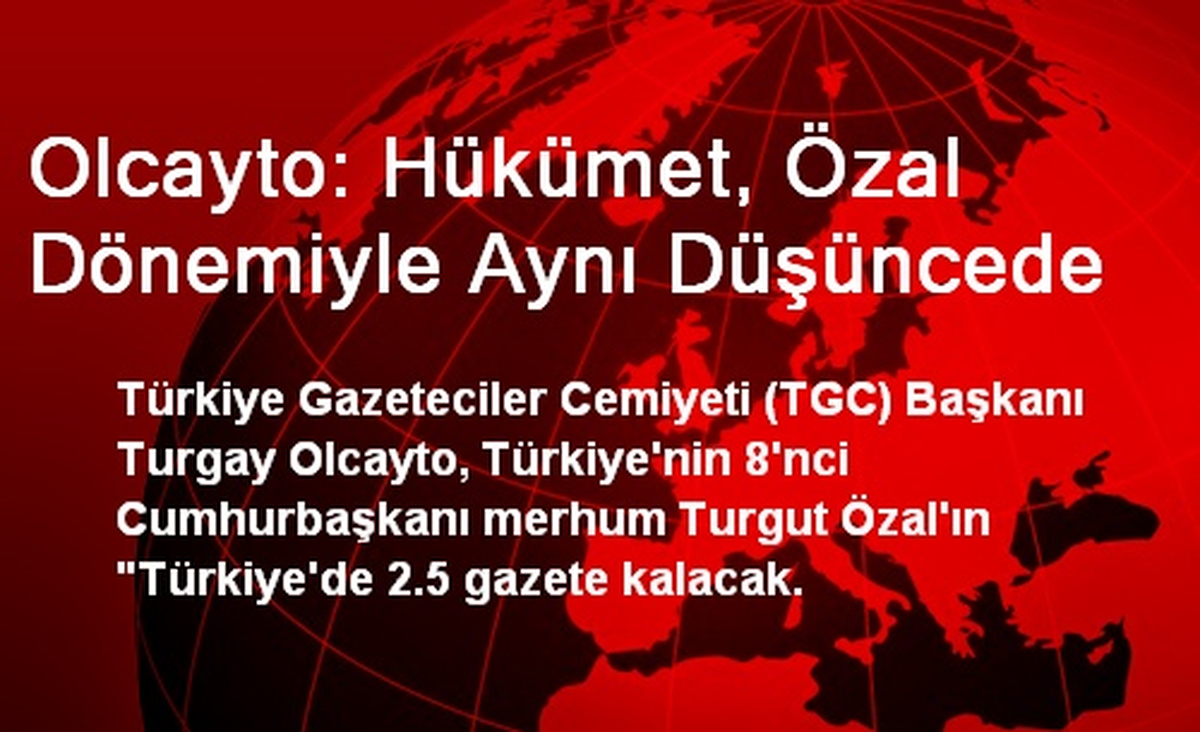 Olcayto: Hükümet, Özal Dönemiyle Aynı Düşüncede