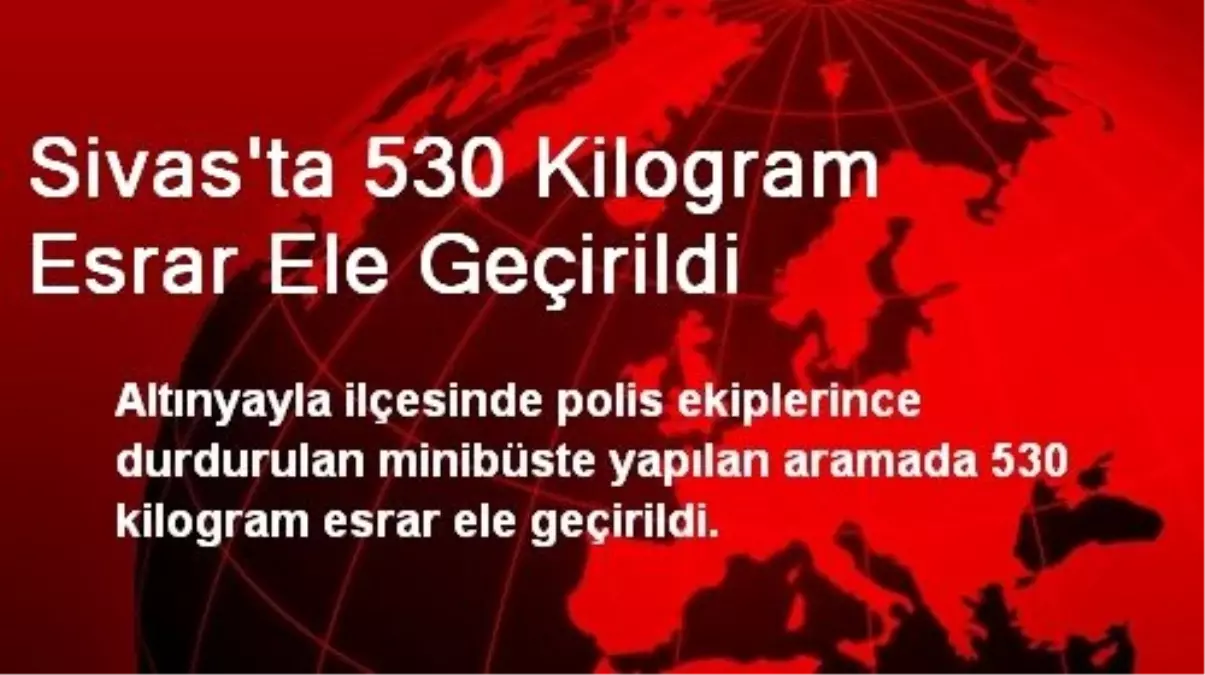 Sivas\'ta 530 Kilogram Esrar Ele Geçirildi