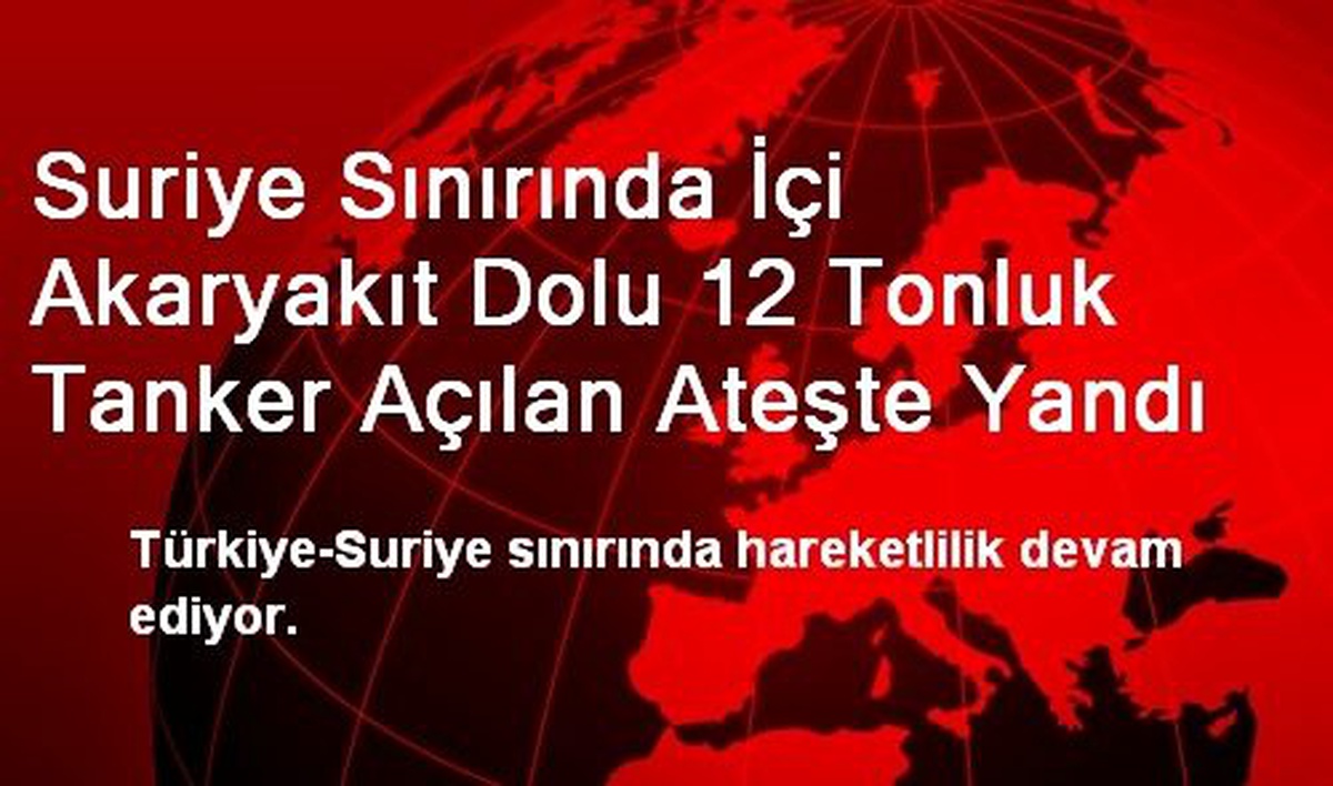 Suriye Sınırında İçi Akaryakıt Dolu 12 Tonluk Tanker Açılan Ateşte Yandı