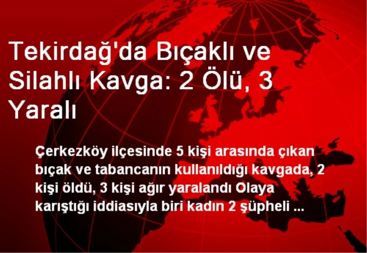 Tekirdağ\'da Bıçaklı ve Silahlı Kavga: 2 Ölü, 3 Yaralı