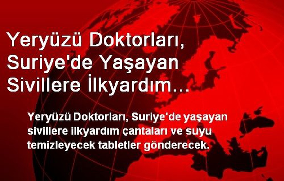 Yeryüzü Doktorları, Suriye\'de Yaşayan Sivillere İlkyardım Çantaları Gönderecek