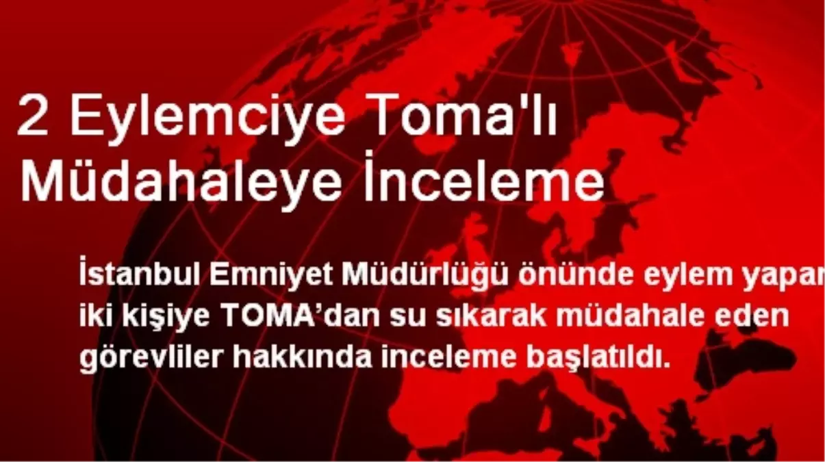 2 Eylemciye Toma\'lı Müdahaleye İnceleme