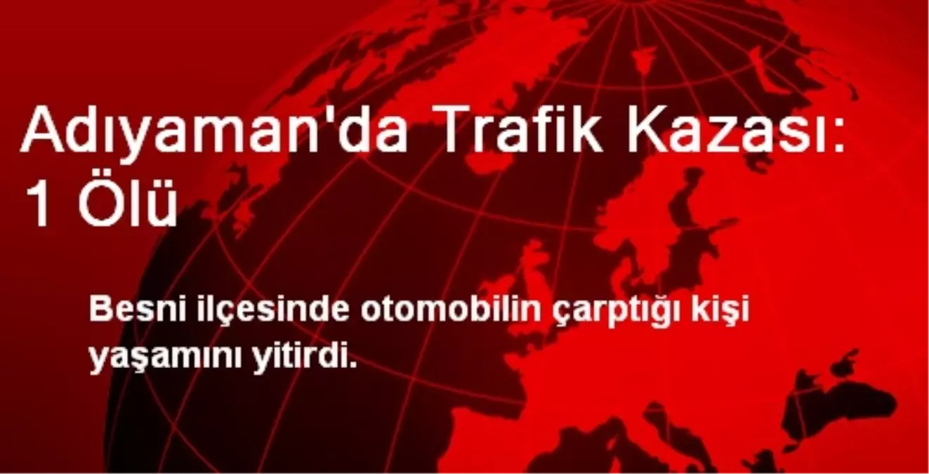 Besni\'de Otomobilin Çarptığı Kişi Öldü