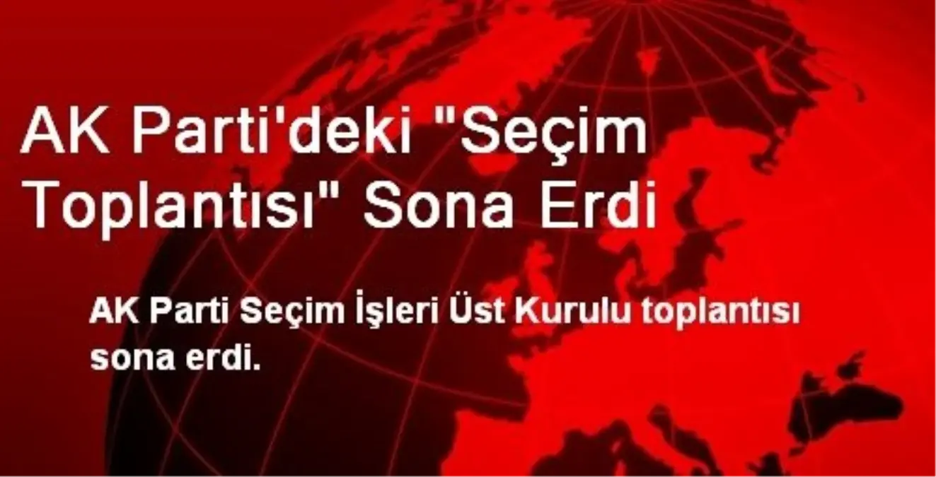 AK Parti\'deki "Seçim Toplantısı" Sona Erdi