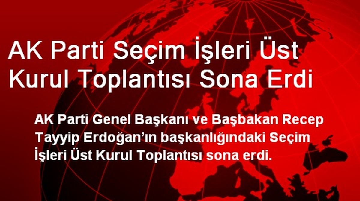 AK Parti Seçim İşleri Üst Kurul Toplantısı Sona Erdi