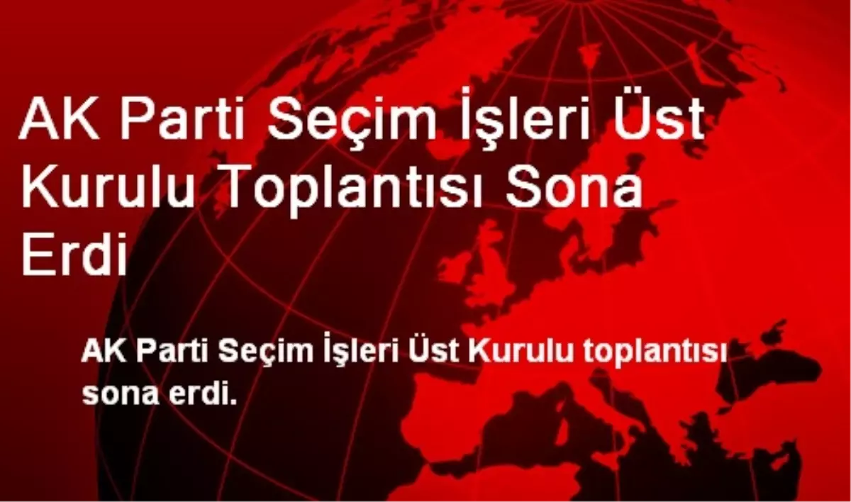 AK Parti Seçim İşleri Üst Kurulu Toplantısı Sona Erdi