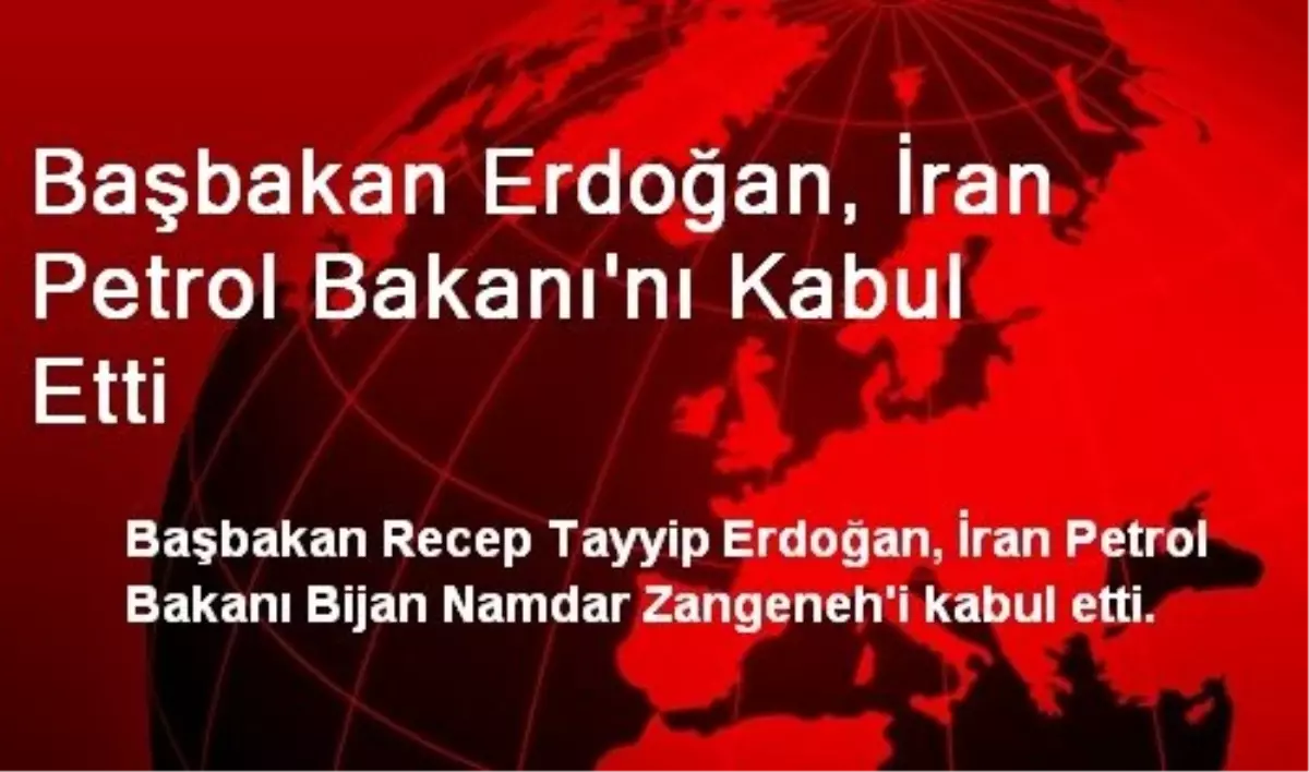 Başbakan Erdoğan, İran Petrol Bakanı\'nı Kabul Etti