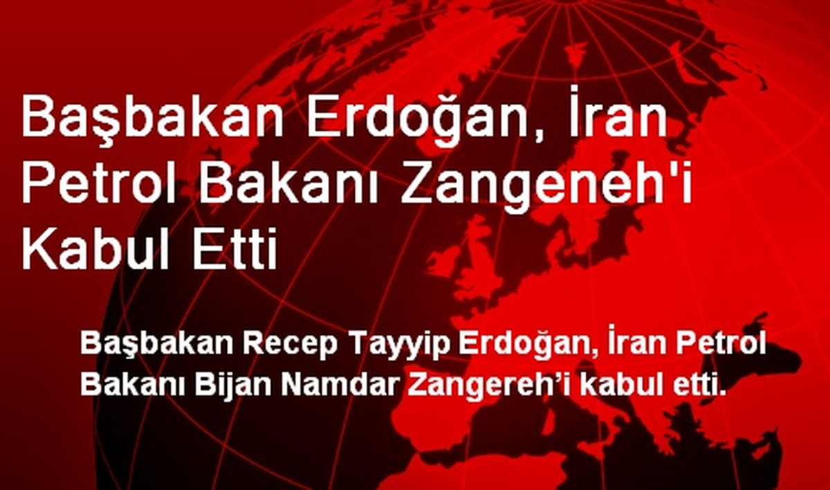 Başbakan Erdoğan, İran Petrol Bakanı Zangeneh\'i Kabul Etti