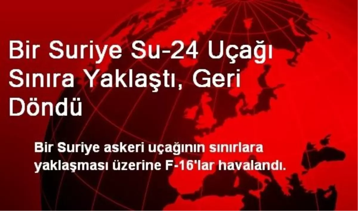 Bir Suriye Su-24 Uçağı Sınıra Yaklaştı, Geri Döndü