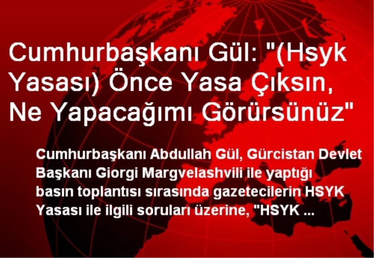 Cumhurbaşkanı Gül: "(Hsyk Yasası) Önce Yasa Çıksın, Ne Yapacağımı Görürsünüz"